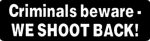 Criminals beware-WE SHOOT BACK!