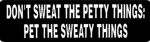 DON'T SWEAT THE PETTY THINGS: PET THE SWEATY THINGS