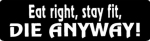Eat right, stay fit, DIE ANYWAY!
