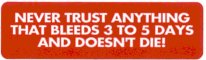 NEVER TRUST ANYTHING THAT BLEEDS 3 TO 5 DAYS AND DOESN'T DIE!
