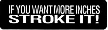 IF YOU WANT MORE INCHES STROKE IT!