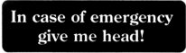 In case of emergency give me head!