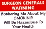 SURGEON GENERALS WARNING: BOTHERING ME ABOUT MY SMOKING <br>WILL BE HAZARDOUS TO YOUR HEALTH