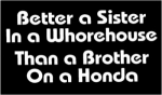 BETTER A SISTER IN A WHOREHOUSE THAN A BROTHER ON A HONDA