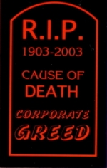 R.I.P. 1903-2003 CAUSE OF DEATH...CORPORATE GREED