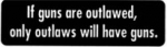 If guns are outlawed, only outlaws will have guns.