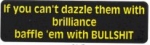 If you can't dazzle them with brilliance baffle 'em with BULLSHIT