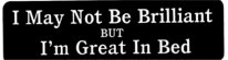 I May Not Be Brilliant But I'm Great In Bed