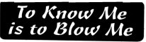To Know Me Is To Blow Me