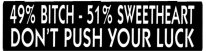 49% BITCH - 51% SWEETHEART DON'T PUSH YOUR LUCK