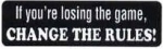 If you're losing the game, CHANGE THE RULES!