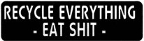 RECYCLE EVERYTHING - EAT SHIT -