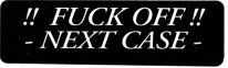 !! FUCK OFF !! - NEXT CASE -