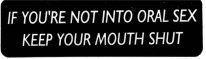 IF YOU'RE NOT INTO ORAL SEX KEEP YOUR MOUTH SHUT