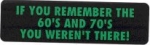 IF YOU REMEMBER THE 60'S AND 70'S YOU WEREN'T THERE!