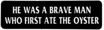 HE WAS A BRAVE MAN WHO FIRST ATE THE OYSTER
