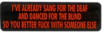I'VE ALREADY SANG FOR THE DEAF AND DANCED FOR THE BLIND SO YOU BETTER FUCK WITH SOMEONE ELSE