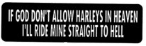 IF GOD DON'T ALLOW HARLEYS IN HEAVEN I'LL RIDE MINE STRAIGHT TO HELL