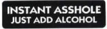 INSTANT ASSHOLE JUST ADD ALCOHOL