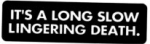 IT'S A LONG SLOW LINGERING DEATH.