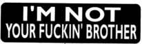 I'M NOT YOUR FUCKIN' BROTHER