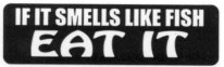 IF IT SMELLS LIKE FISH - EAT IT