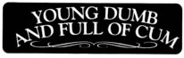 YOUNG DUMB AND FULL OF CUM
