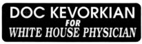 DOC KEVORKIAN FOR WHITE HOUSE PHYSICIAN