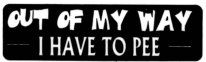 OUT OF MY WAY - I HAVE TO PEE -