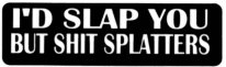 I'D SLAP YOU BUT SHIT SPLATTERS