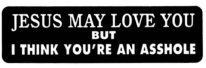 JESUS MAY LOVE YOU BUT I THINK YOU'RE AN ASSHOLE