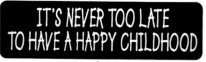 IT'S NEVER TOO LATE TO HAVE A HAPPY CHILDHOOD