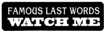 Famous Last Words WATCH ME