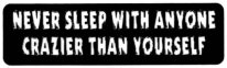 NEVER SLEEP WITH ANYONE CRAZIER THAN YOURSELF
