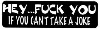 HEY...FUCK YOU if you can't take a joke