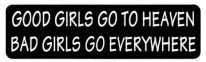GOOD GIRLS GO TO HEAVEN BAD GIRLS GO EVERYWHERE