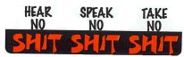 HEAR NO SHIT - SPEAK NO SHIT - TAKE NO SHIT