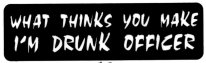 WHAT THINKS YOU MAKE I'M DRUNK OFFICER