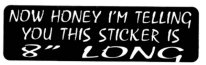 NOW HONEY I'M TELLING YOU THIS STICKER IS 8" LONG