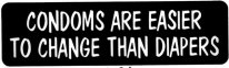 CONDOMS ARE EASIER TO CHANGE THAN DIAPERS