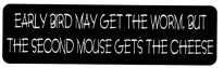 EARLY BIRD MAY GET THE WORM BUT THE SECOND MOUSE GETS THE CHEESE