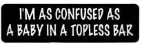 I'M AS CONFUSED AS A BABY IN TOPLESS BAR
