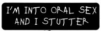 I'M INTO ORAL SEX AND I STUTTER