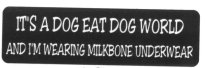 IT'S A DOG EAT DOG WORLD And I'm wearing milkbone underwear
