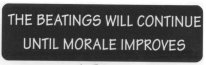 THE BEATINGS WILL CONTINUE UNTIL THE MORALE IMPROVES