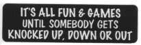 IT'S ALL FUN & GAMES UNTIL SOMEONE GETS KNOCKED UP, DOWN, OR OUT