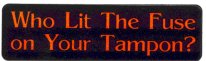 WHO LIT THE FUSE ON YOUR TAMPON?