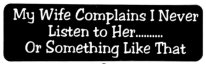 My wife complains I never listen to her...or something like that