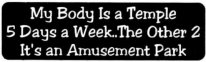 My body is a temple 5 days a week...the other 2 it's an amusement park