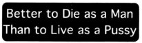 BETTER TO DIE AS A MAN THAN TO LIVE AS A PUSSY